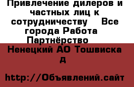 Привлечение дилеров и частных лиц к сотрудничеству. - Все города Работа » Партнёрство   . Ненецкий АО,Тошвиска д.